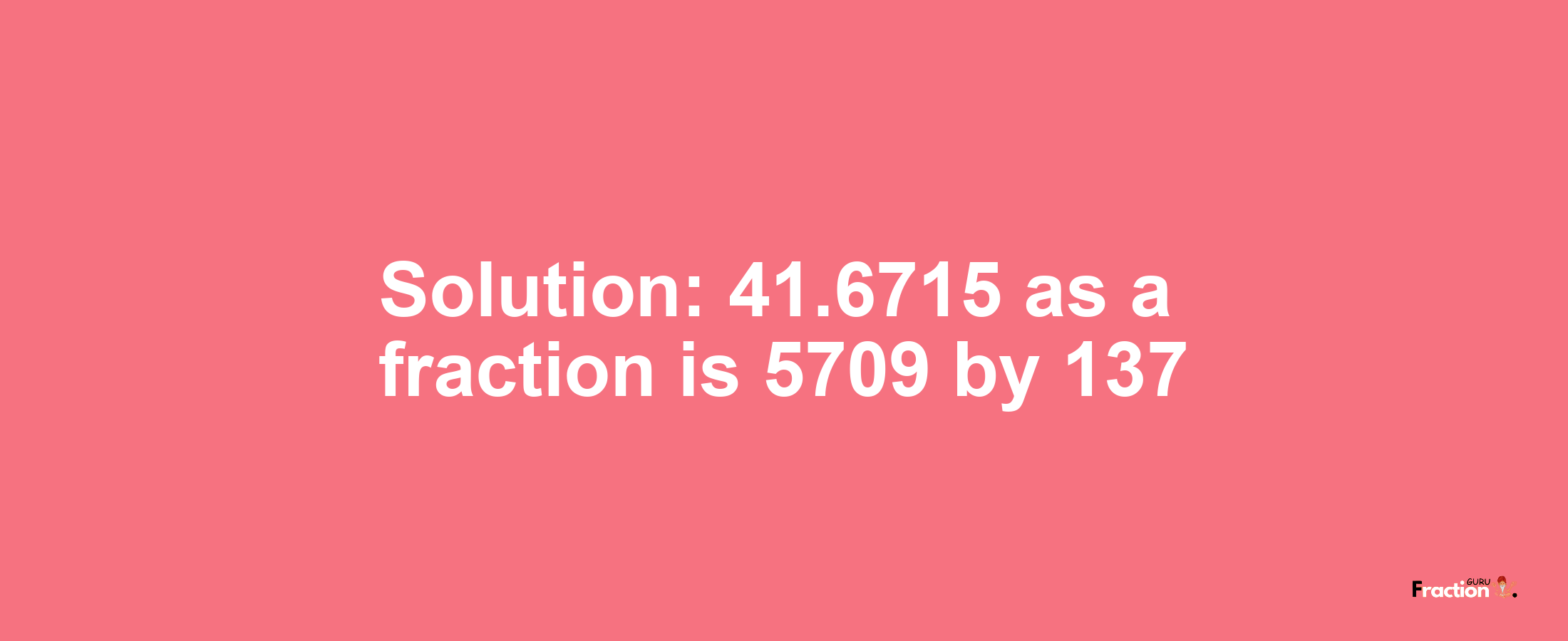 Solution:41.6715 as a fraction is 5709/137